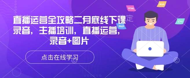 直播运营全攻略二月底线下课录音，主播培训，直播运营，录音+图片-云商网创