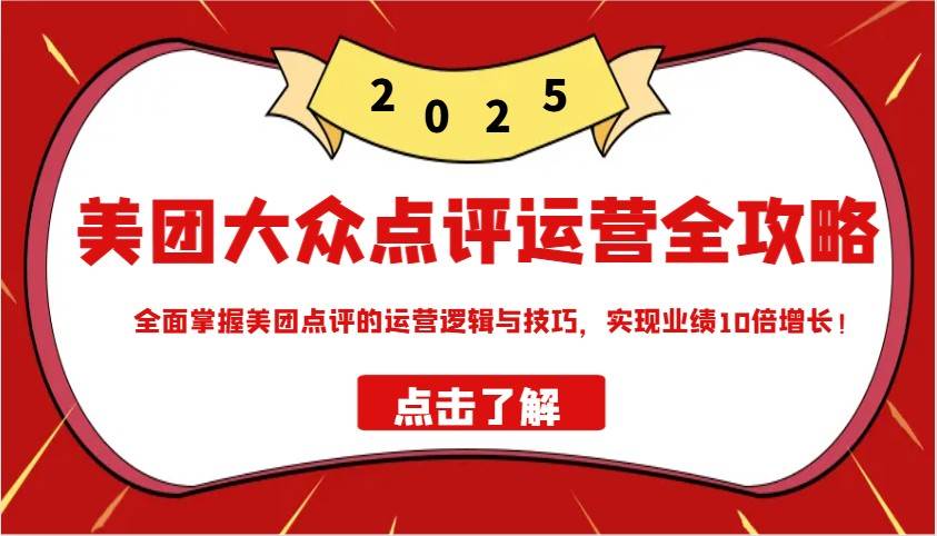美团大众点评运营全攻略2025，全面掌握美团点评的运营逻辑与技巧，实现业绩10倍增长！-云商网创
