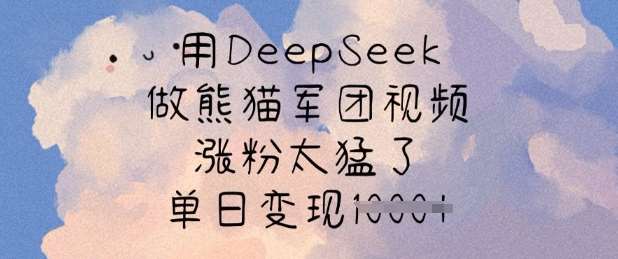 用DeepSeek做熊猫军团视频，涨粉太猛了，单日变现多张-云商网创