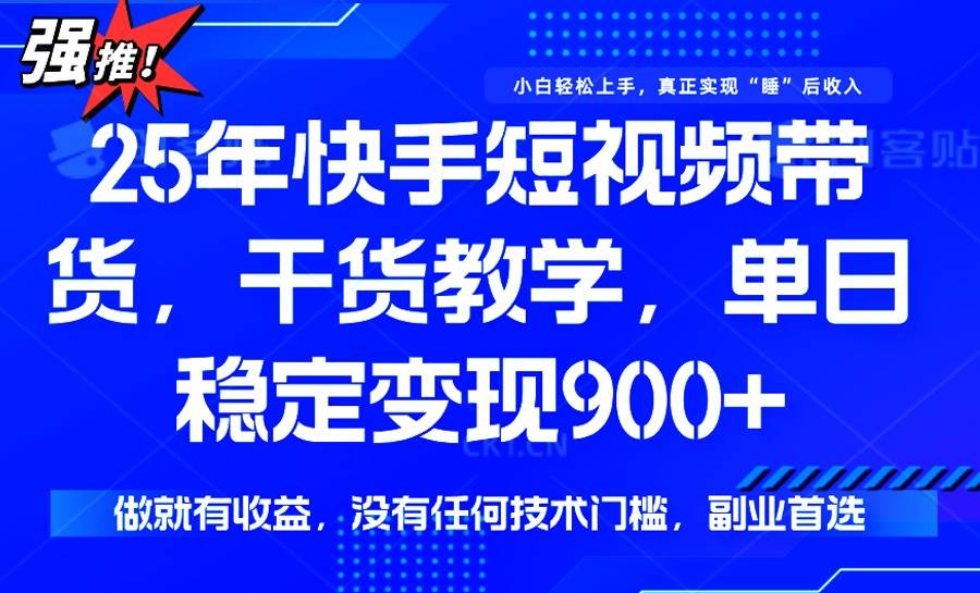 （14373期）25年最新快手短视频带货，单日稳定变现900+，没有技术门槛，做就有收益-云商网创