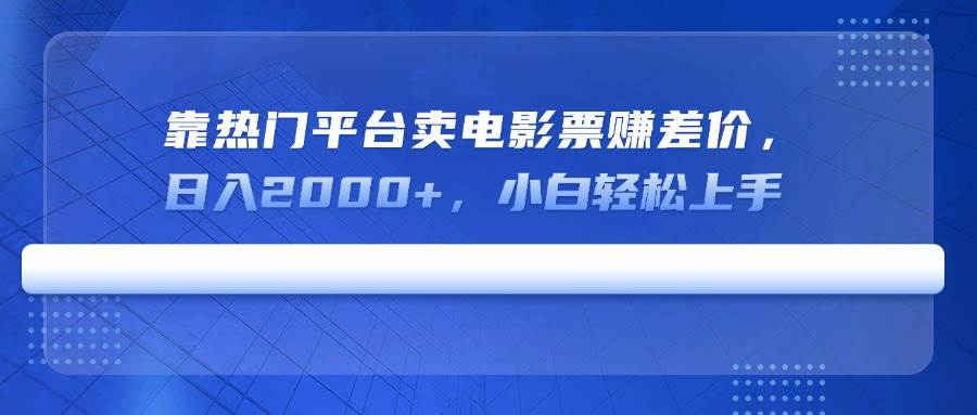 （14564期）靠热门平台卖电影票赚差价，日入2000+，小白轻松上手-云商网创