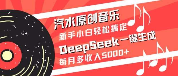 汽水原创音乐DeepSeek一键生成，新手小白轻松搞定，每月多收入5k+-云商网创