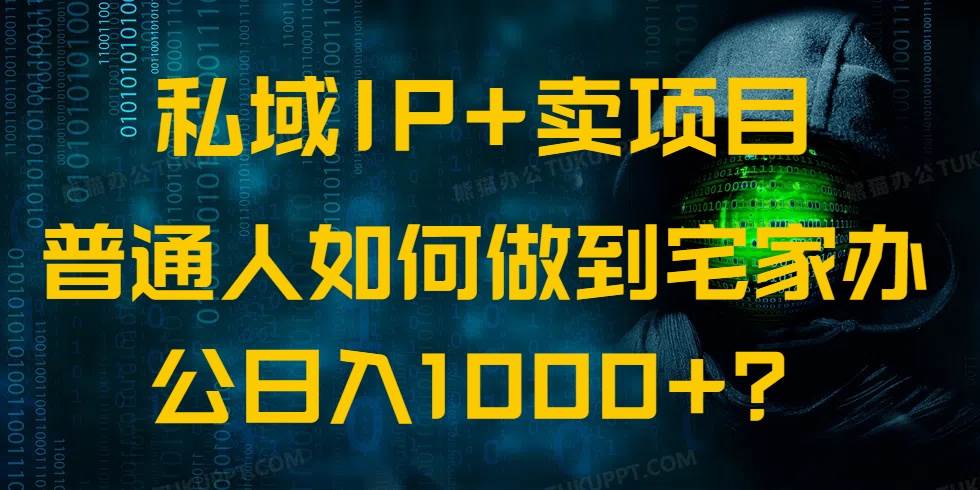 （14400期）私域IP+卖项目，普通人如何做到宅家办公实现日入1000+-云商网创