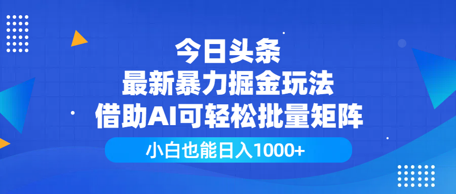 今日头条最新暴力掘金玩法，借助AI可轻松批量矩阵，小白也能日入1000+-云商网创