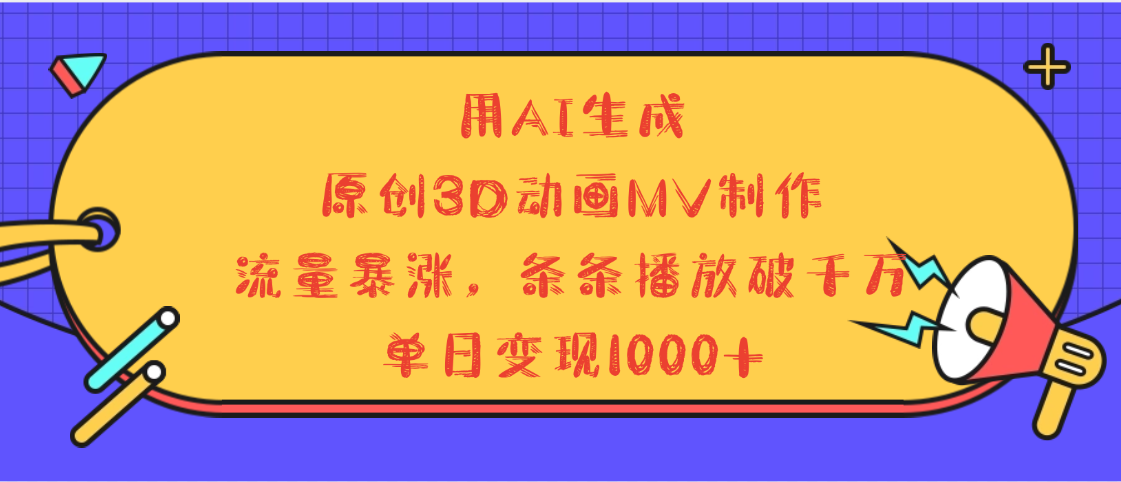 用AI生成，3D动画MV制作，流量暴涨，条条播放量破千万，单日变现1000+-云商网创