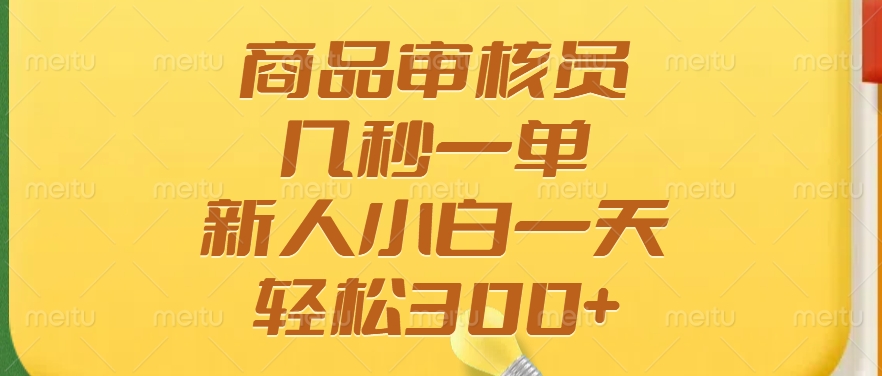 商品审核员，几秒一单，多劳多得，新人小白一天轻松300+-云商网创