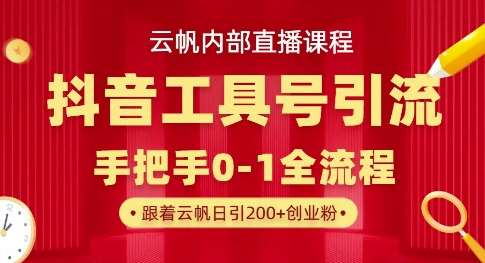 【云帆内部直播课】抖音工具号引流玩法，单号单日引300+精准创业粉-云商网创