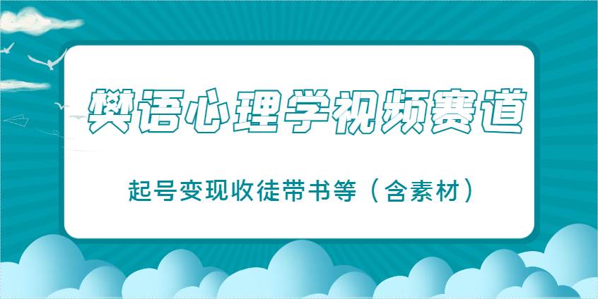 樊语心理学视频教学，最近爆火的视频赛道，起号变现收徒带书等（含素材）-云商网创