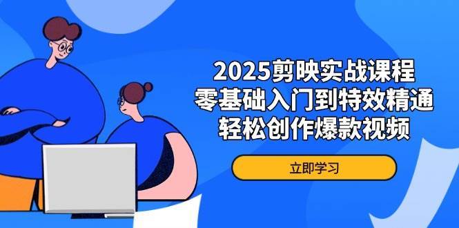 2025剪映实战课程，零基础入门到特效精通，轻松创作爆款视频-云商网创