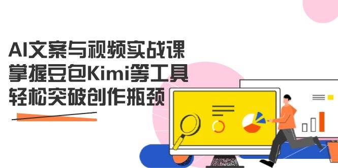 （14275期）AI文案与视频实战课，掌握豆包Kimi等工具，轻松突破创作瓶颈-云商网创