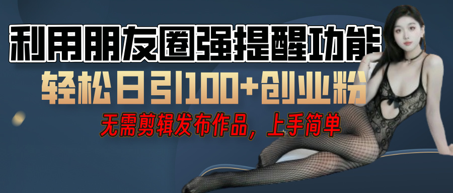 利用微信朋友圈”小红点”功能，引流精准创业粉，无需剪辑视频，发布作品，单人单日引流100+创业粉！-云商网创