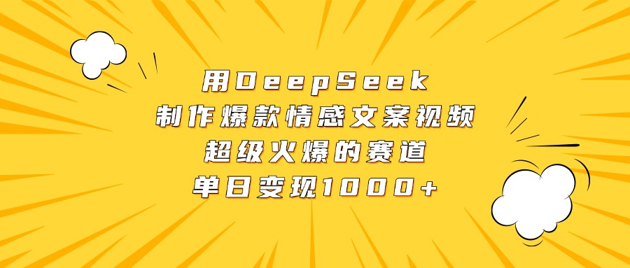用DeepSeek制作爆款情感文案视频，超级火爆的赛道，单日变现1000+-云商网创