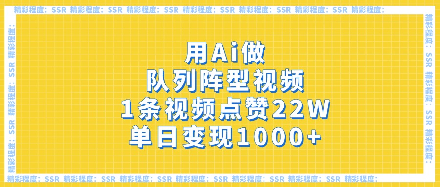 用Ai做队列阵型视频，1条视频点赞22W，单日变现1000+-云商网创