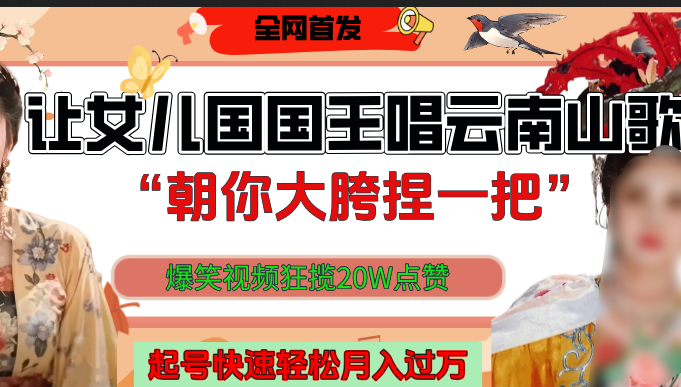 让女儿国国王开口唱云南山歌“朝你大垮捏一把”，爆笑视频狂揽点赞20W，熟练后起号快轻松月入过万！-云商网创