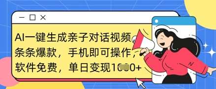 AI一键生成亲子对话视频，条条爆款，一部手机即可操作，单日变现数张-云商网创