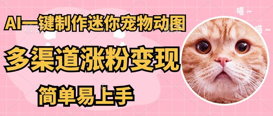 （14384期）AI搬砖一件制作超迷你宠物图，5分钟一个成品，多渠道引流涨粉变现，简…-云商网创