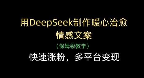 用DeepSeek制作暖心治愈情感文案，快速涨粉，多平台变现-云商网创