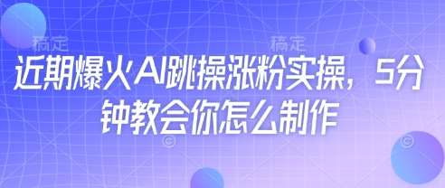 近期爆火AI跳操涨粉实操，5分钟教会你怎么制作-云商网创