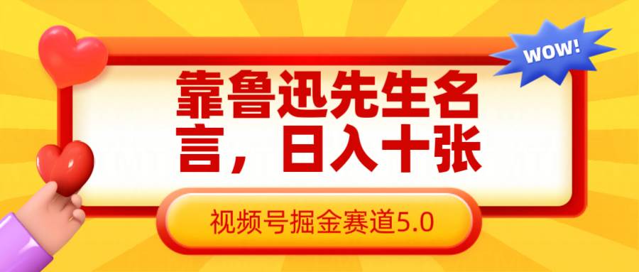 靠鲁迅先生名言，日入十张长期简单高效，视频号掘金赛道5.0-云商网创