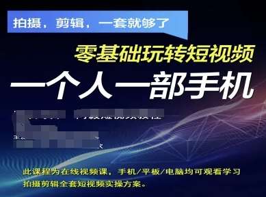 拍摄剪辑全套短视频实操方案，拍摄，剪辑，一套就够了，零基础玩转短视频一个人一部手机-云商网创