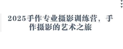 2025手作专业摄影训练营，手作摄影的艺术之旅-云商网创