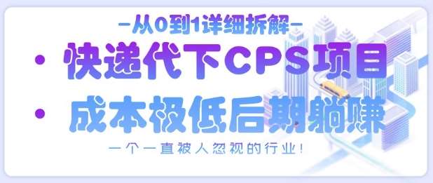 从0到1详细拆解快递代下CPS项目，一个一直被人忽视的行业！-云商网创