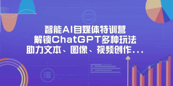 （14245期）智能AI自媒体特训营，解锁ChatGPT多种玩法，助力文本、图像、视频创作…-云商网创