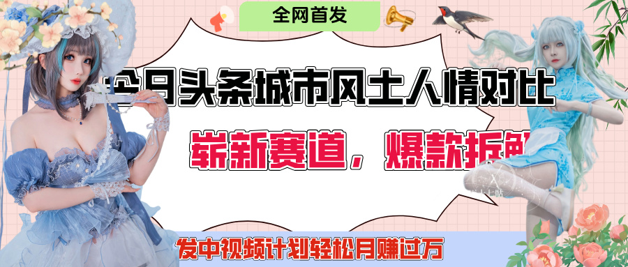 今日头条城市人文对比赛道，制造对立让粉丝站队，引发共鸣及自豪感，发中视频计划轻松月赚过万！-云商网创
