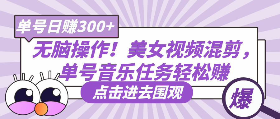 无脑操作！美女视频混剪，单号音乐任务轻松日赚300+-云商网创