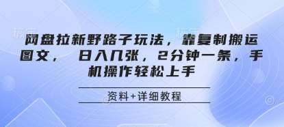 网盘拉新野路子玩法，靠复制搬运图文， 日入几张，2分钟一条，手机操作轻松上手-云商网创