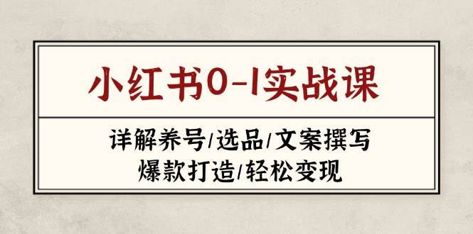 （14237期）小红书0-1实战课(2023-2025)，详解养号/选品/文案撰写/爆款打造/轻松变现-云商网创
