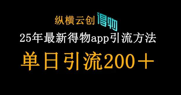 25年最新得物app引流创业粉方法，单日引流200+-云商网创
