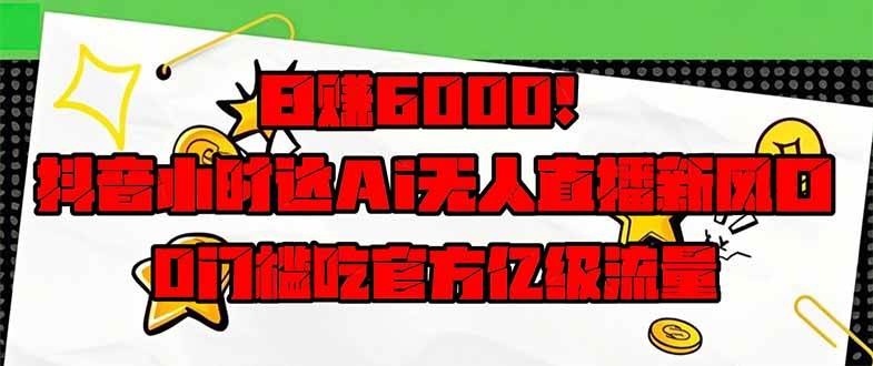 （14211期）日赚6000+！抖音小时达Ai无人直播躺赚新风口，0门槛吃官方亿级流量！-云商网创