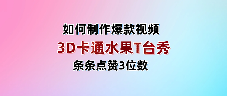 3D卡通水果走秀视频，条条点赞3位数，单日变现1000+-云商网创