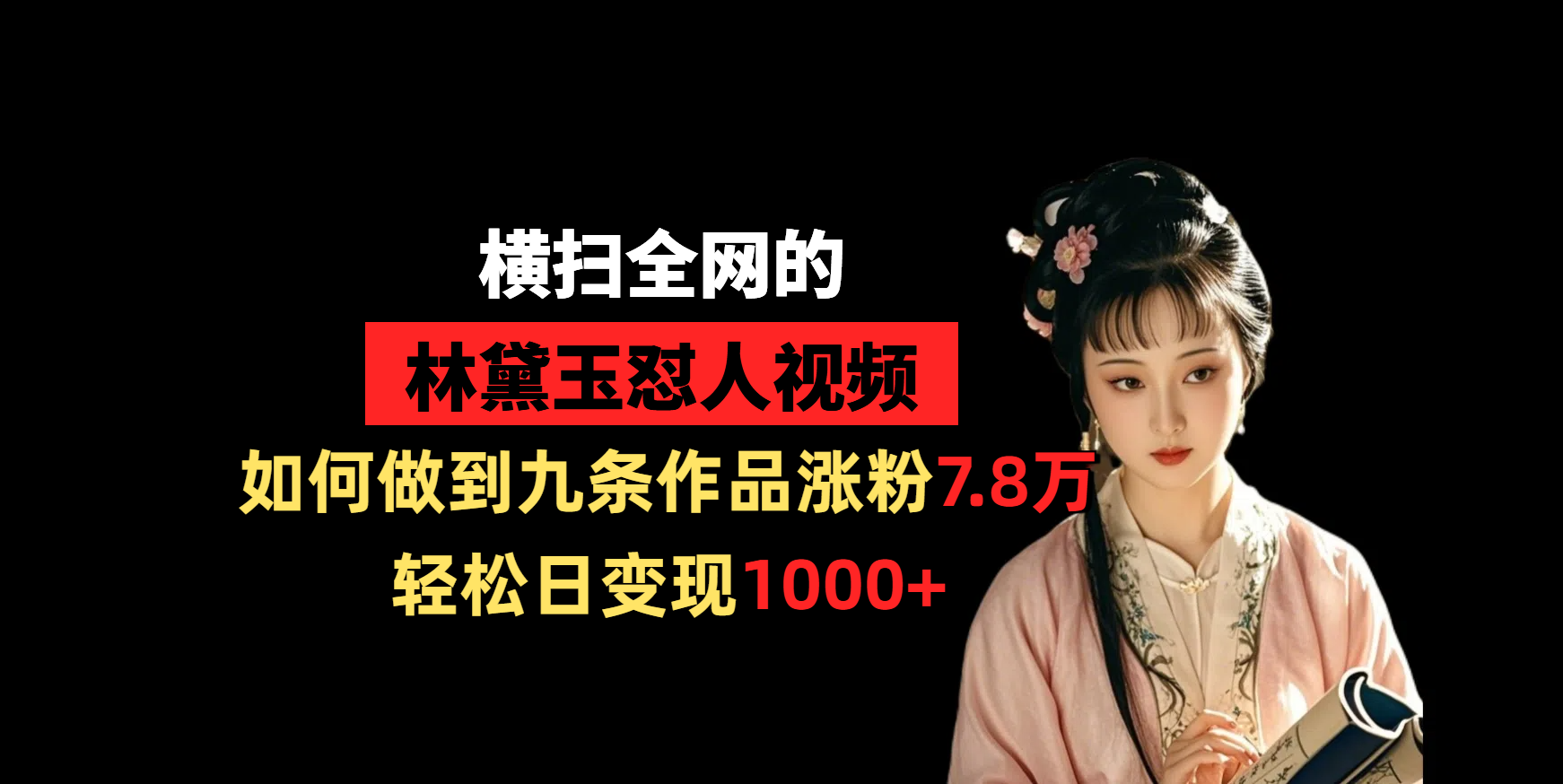 横扫全网的林黛玉怼人视频，如何做到九条作品涨粉7.8万，轻松日变现1000+-云商网创