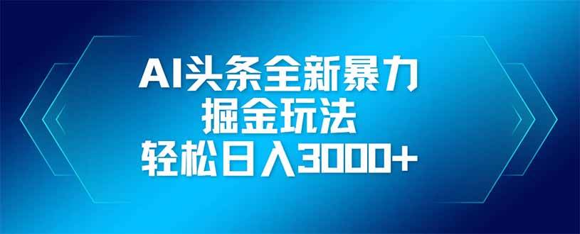 （14442期）AI头条全新暴利掘金玩法，矩阵操作，轻松日入3000+-云商网创