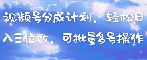 视频号分成计划，轻松日入三位数，可批量多号操作-云商网创