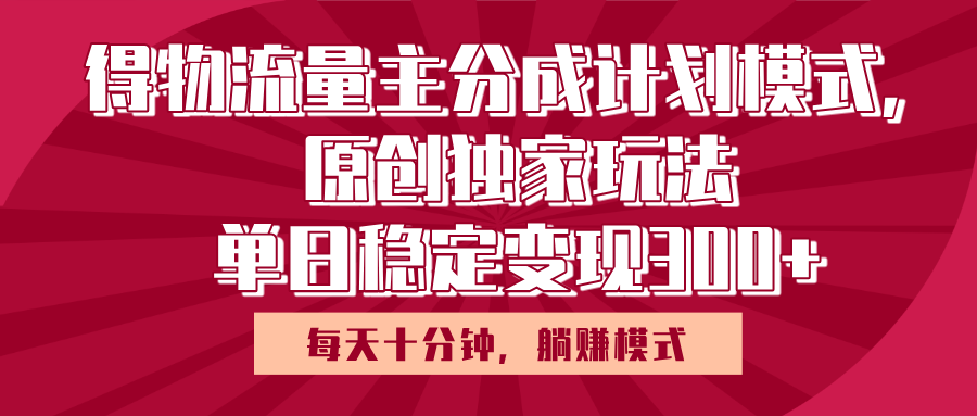 得物流量主原创独家玩法，每天操作十分钟，无脑躺赚，单日稳定变现多张-云商网创