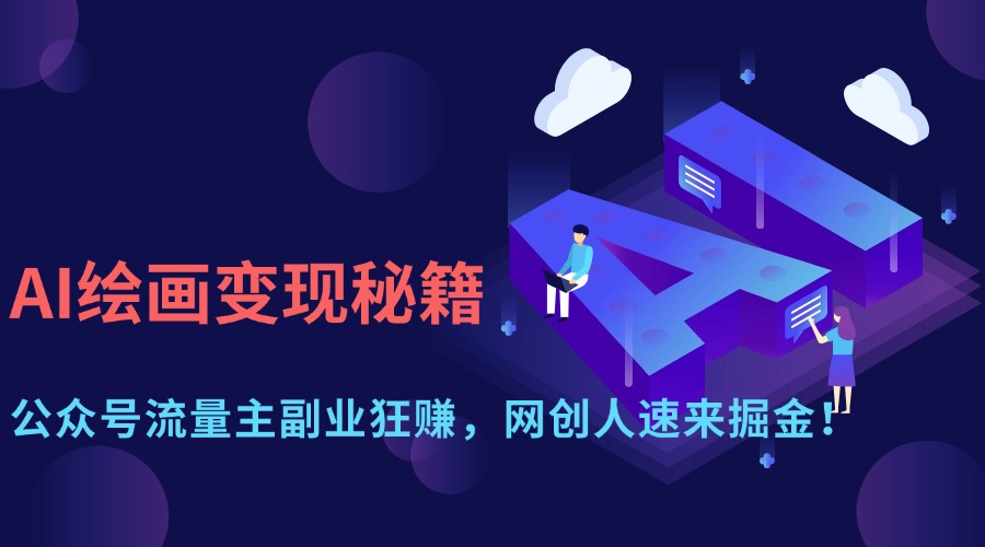 AI绘画变现秘籍：公众号流量主副业狂赚，网创人速来掘金！-云商网创