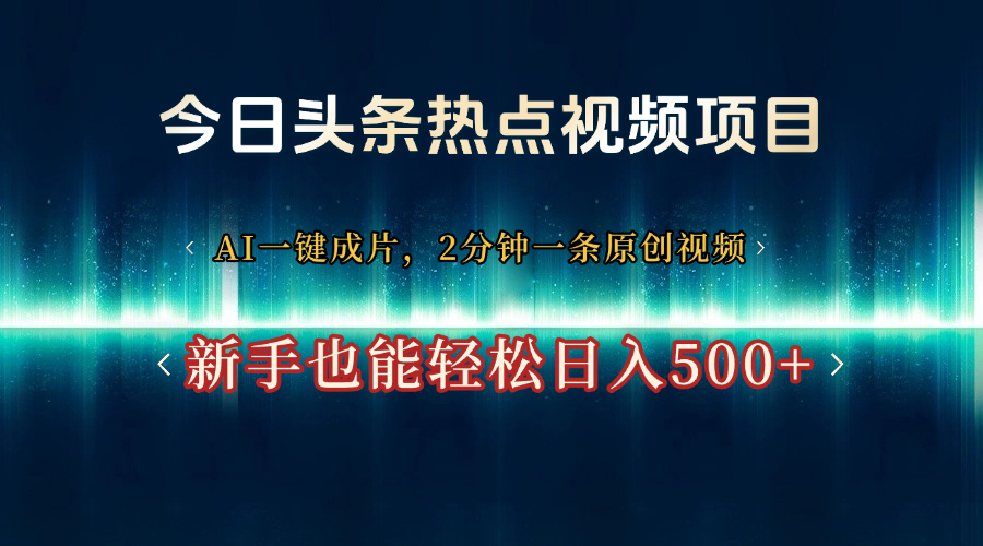 今日头条热点视频项目， AI一键成片，2分钟一条原创视频，新手也能轻松日入500+-云商网创