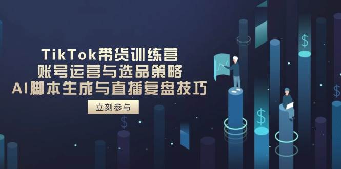 （14420期）TikTok带货训练营，账号运营与选品策略，AI脚本生成与直播复盘技巧-云商网创