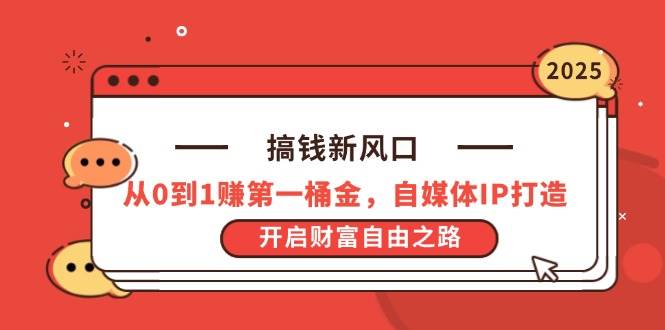 （14404期）搞钱新风口，从0到1赚第一桶金，自媒体IP打造，开启财富自由之路-云商网创
