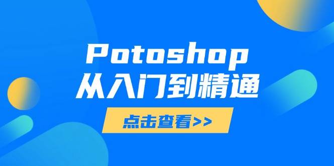 （14467期）Potoshop从入门到精通：基础到高级，掌握全面图像处理技能-云商网创