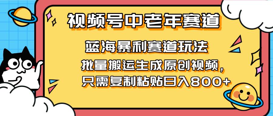 （14314期）2025视频号中老年短视频蓝海暴利风口！复制粘贴搬运视频单日赚800+，无…-云商网创