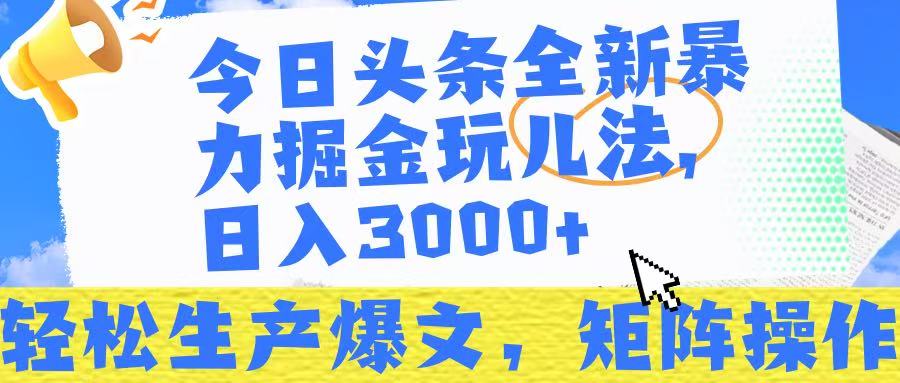 今日头条暴力掘金玩儿法，轻松生产爆文，可矩阵操作，日入3000➕！-云商网创