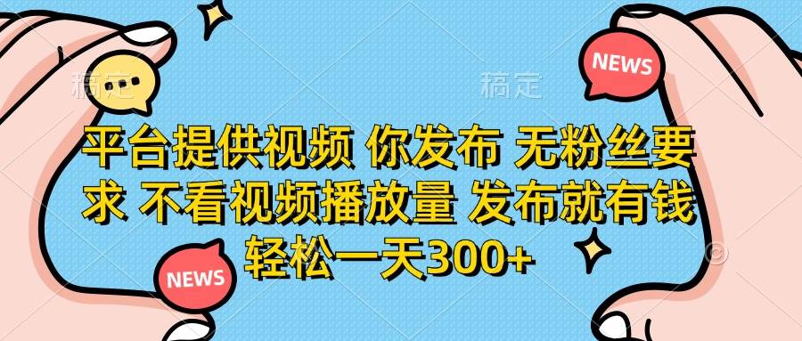 （14317期）平台提供视频 你发布 无粉丝要求 不看视频播放量 发布就有钱 轻松一天300+-云商网创