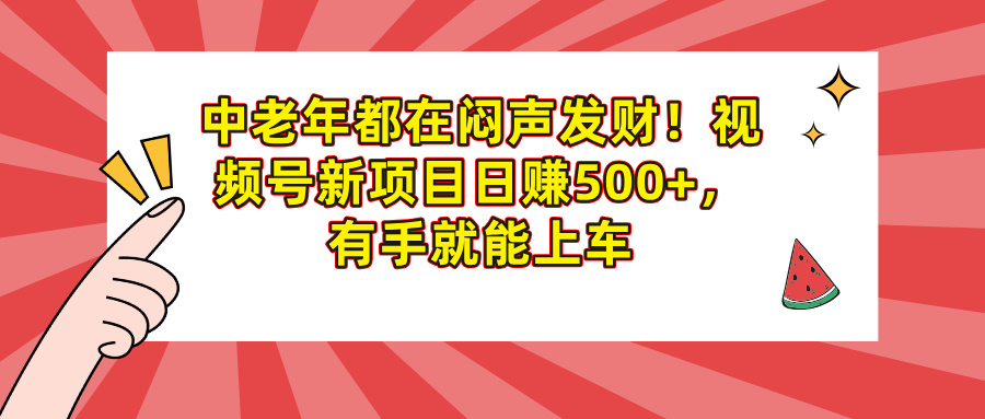 中老年都在闷声发财！视频号新项目日赚500+，有手就能上车-云商网创