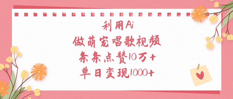 利用Ai做萌宠唱歌视频，条条点赞10万+，单日变现1000+-云商网创