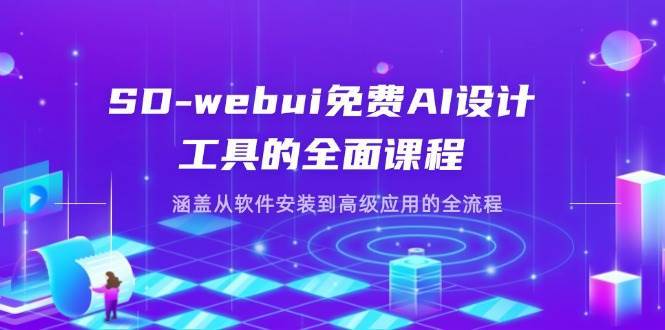 SD-webui免费AI设计工具的全面课程，涵盖从软件安装到高级应用的全流程-云商网创