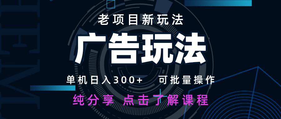 老项目新玩法 广告变现 日入300+ 可批量操作 新手 小白可快速上手-云商网创